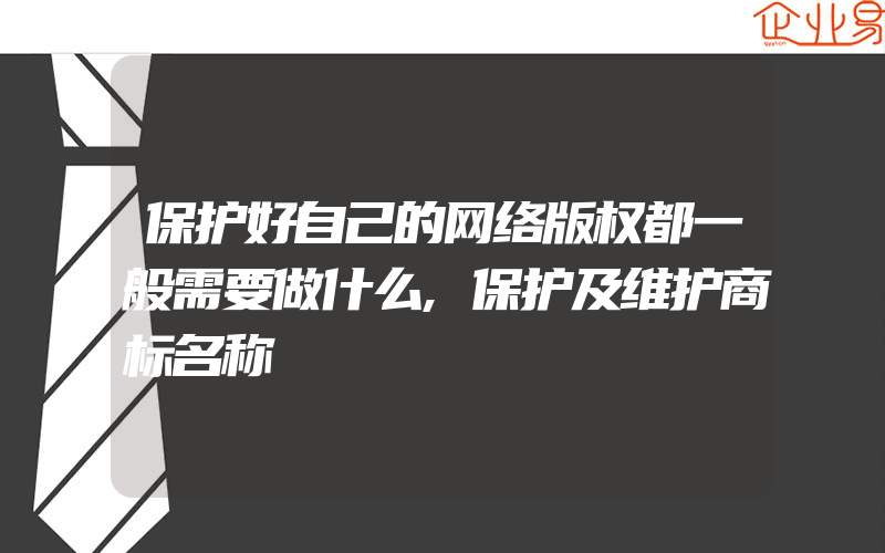 保护好自己的网络版权都一般需要做什么,保护及维护商标名称