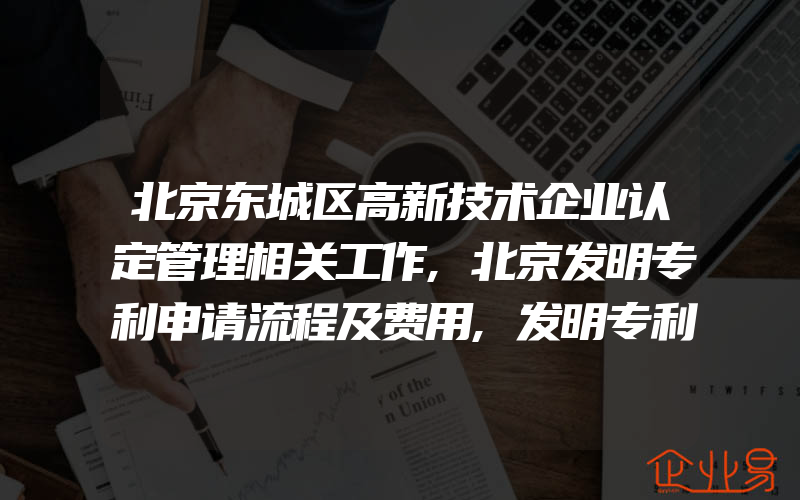 北京东城区高新技术企业认定管理相关工作,北京发明专利申请流程及费用,发明专利申请流程是什么