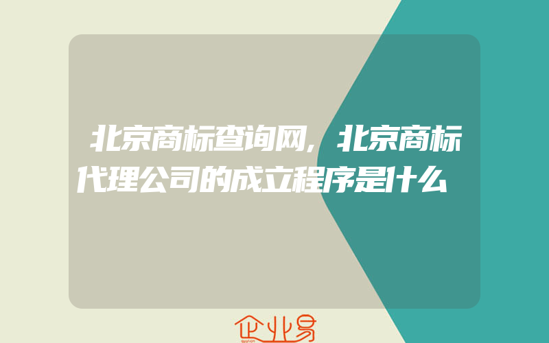 北京商标查询网,北京商标代理公司的成立程序是什么