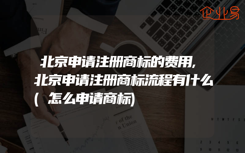 北京申请注册商标的费用,北京申请注册商标流程有什么(怎么申请商标)