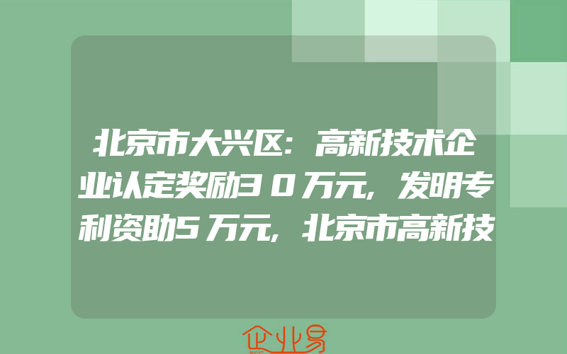 北京市大兴区:高新技术企业认定奖励30万元,发明专利资助5万元,北京市高新技术企业奖励政策