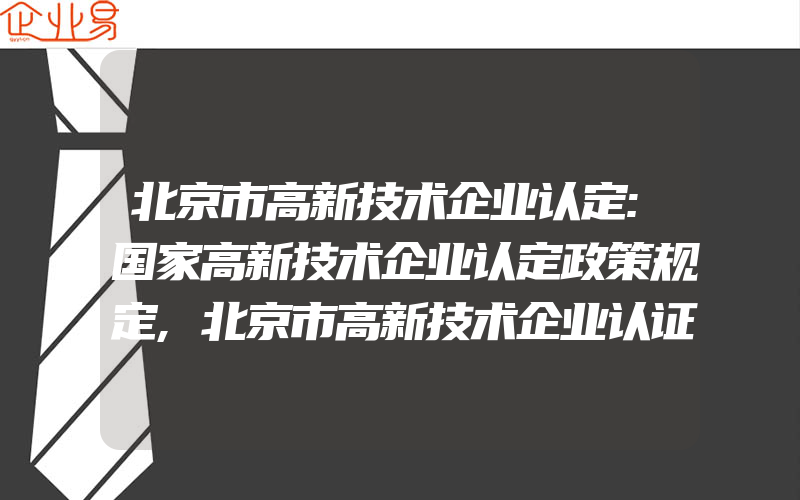 北京市高新技术企业认定:国家高新技术企业认定政策规定,北京市高新技术企业认证奖励政策