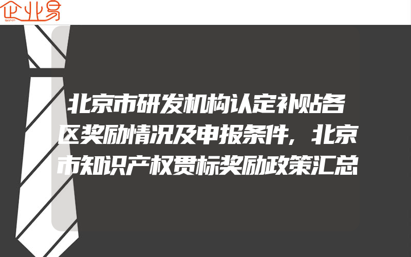 北京市研发机构认定补贴各区奖励情况及申报条件,北京市知识产权贯标奖励政策汇总