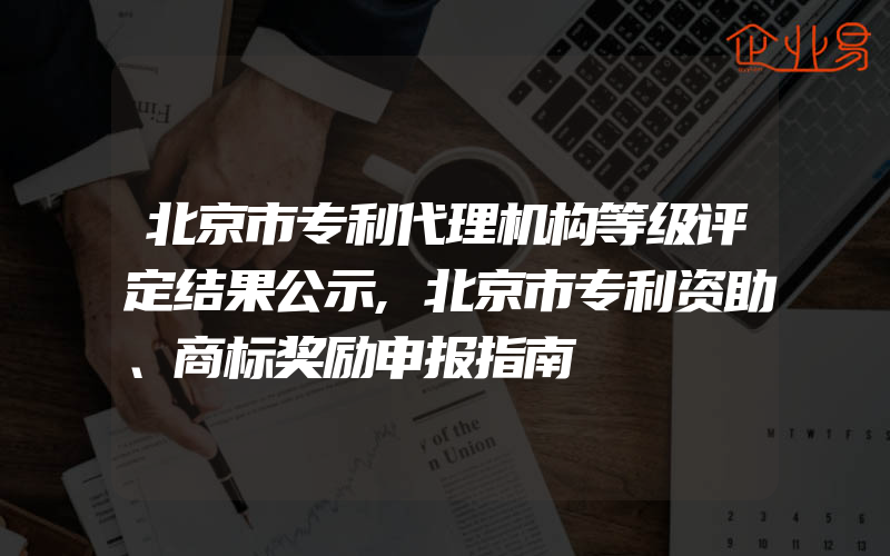 北京市专利代理机构等级评定结果公示,北京市专利资助、商标奖励申报指南