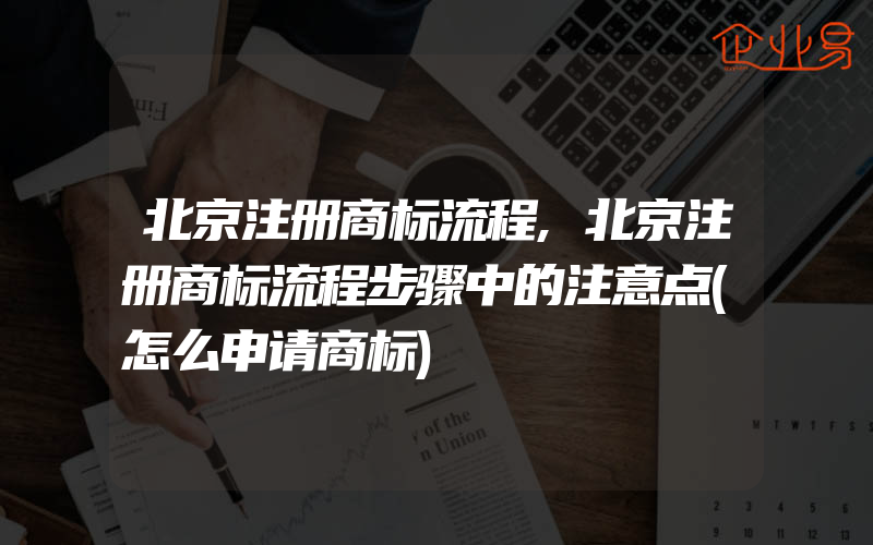 北京注册商标流程,北京注册商标流程步骤中的注意点(怎么申请商标)