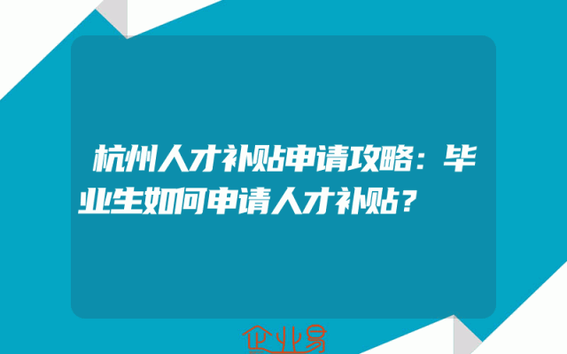 杭州人才补贴申请攻略：毕业生如何申请人才补贴？