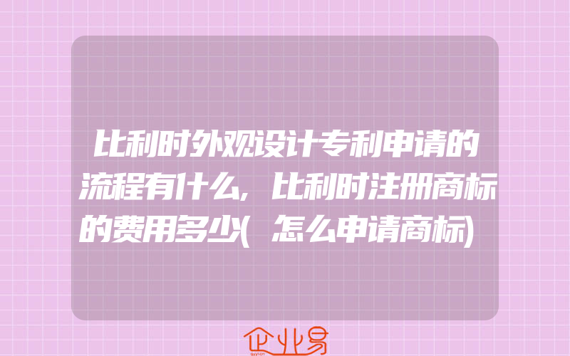 比利时外观设计专利申请的流程有什么,比利时注册商标的费用多少(怎么申请商标)