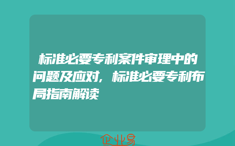 标准必要专利案件审理中的问题及应对,标准必要专利布局指南解读