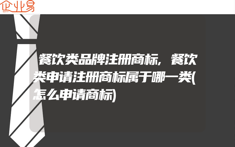 餐饮类品牌注册商标,餐饮类申请注册商标属于哪一类(怎么申请商标)