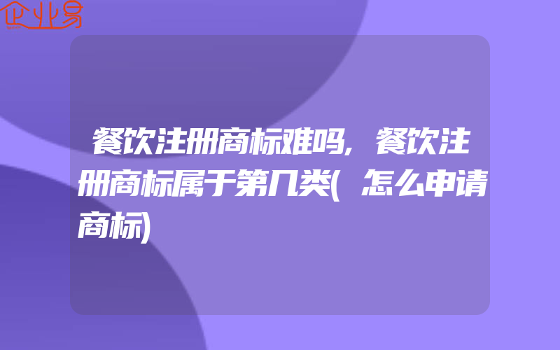 餐饮注册商标难吗,餐饮注册商标属于第几类(怎么申请商标)