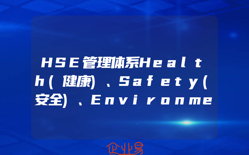 HSE管理体系Health(健康)、Safety(安全)、Environment(环境)