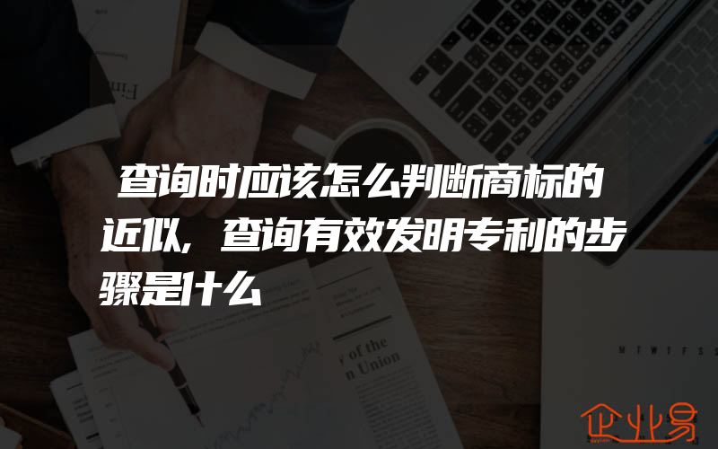 查询时应该怎么判断商标的近似,查询有效发明专利的步骤是什么