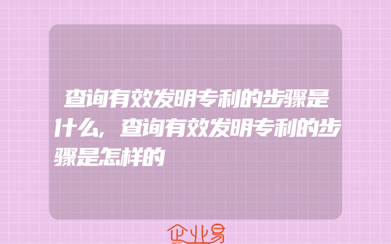 查询有效发明专利的步骤是什么,查询有效发明专利的步骤是怎样的