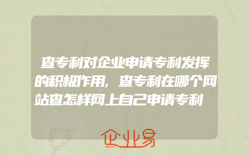 查专利对企业申请专利发挥的积极作用,查专利在哪个网站查怎样网上自己申请专利