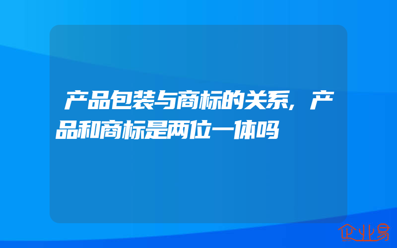 产品包装与商标的关系,产品和商标是两位一体吗