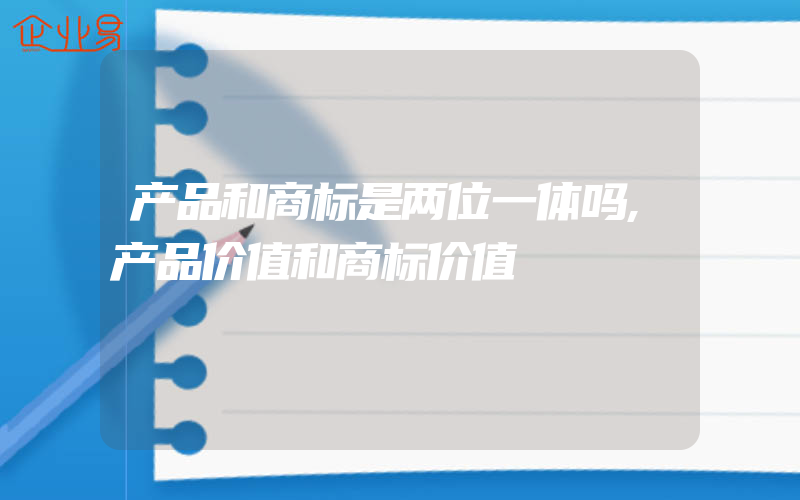 产品和商标是两位一体吗,产品价值和商标价值