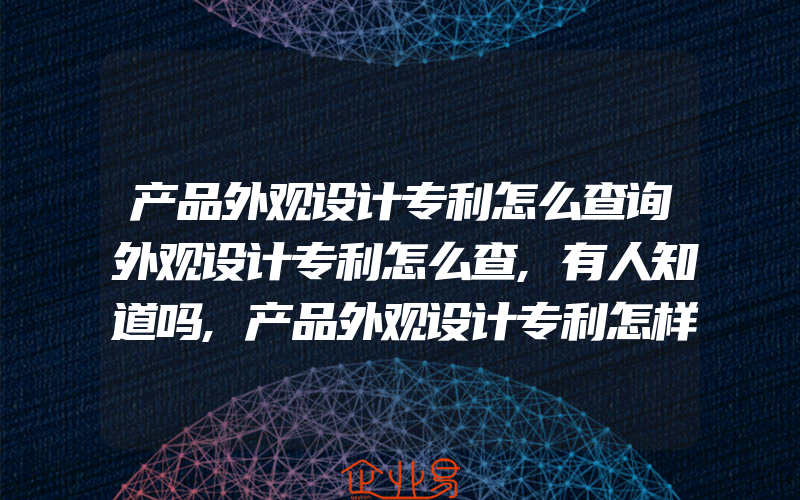 产品外观设计专利怎么查询外观设计专利怎么查,有人知道吗,产品外观设计专利怎样申请