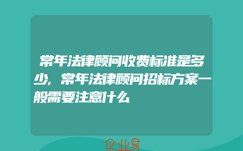 常年法律顾问收费标准是多少,常年法律顾问招标方案一般需要注意什么