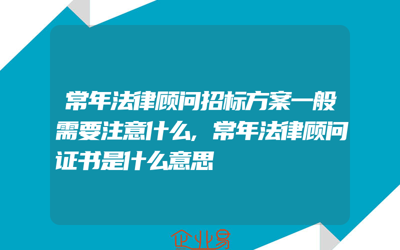 常年法律顾问招标方案一般需要注意什么,常年法律顾问证书是什么意思