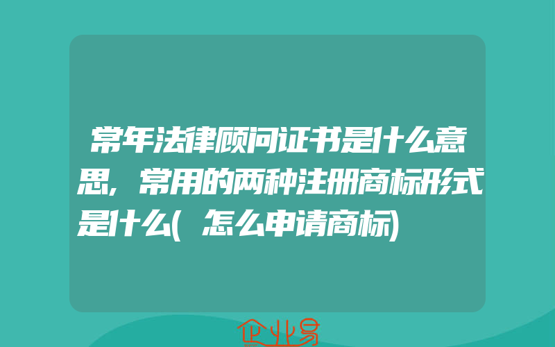 常年法律顾问证书是什么意思,常用的两种注册商标形式是什么(怎么申请商标)