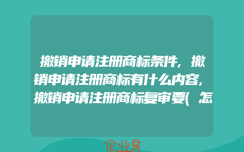 撤销申请注册商标条件,撤销申请注册商标有什么内容,撤销申请注册商标复审要(怎么申请商标)