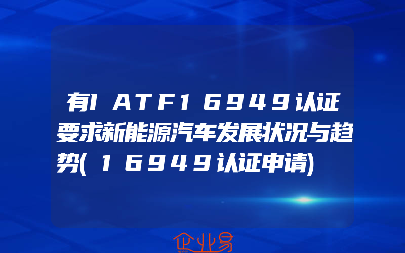 有IATF16949认证要求新能源汽车发展状况与趋势(16949认证申请)