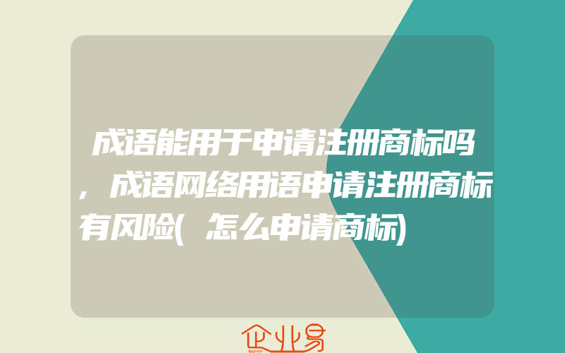 成语能用于申请注册商标吗,成语网络用语申请注册商标有风险(怎么申请商标)