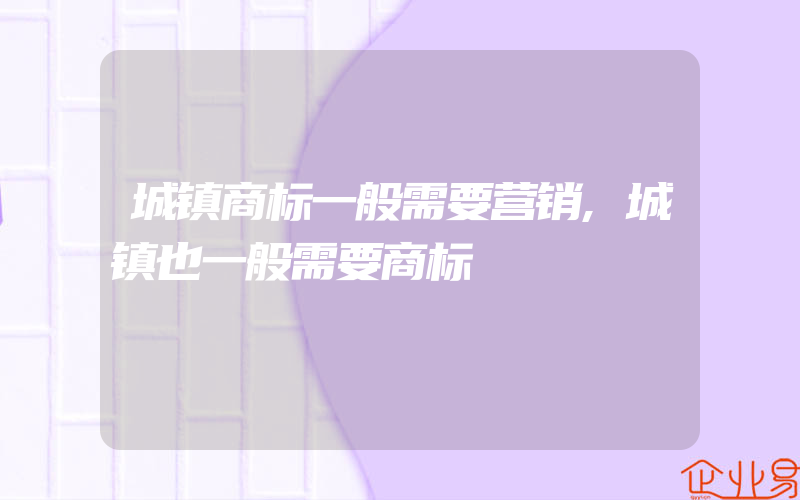 城镇商标一般需要营销,城镇也一般需要商标