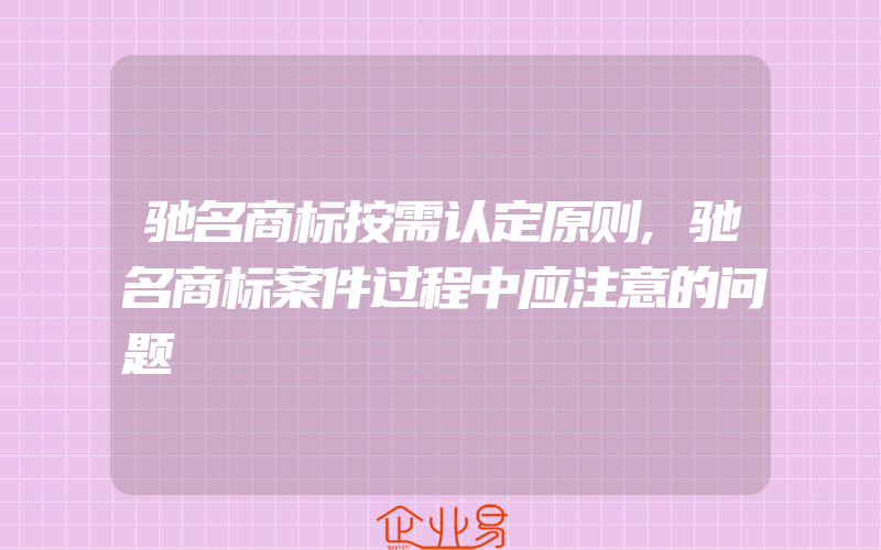 驰名商标按需认定原则,驰名商标案件过程中应注意的问题