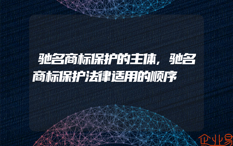 驰名商标保护的主体,驰名商标保护法律适用的顺序