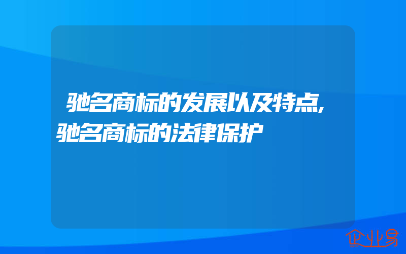 驰名商标的发展以及特点,驰名商标的法律保护