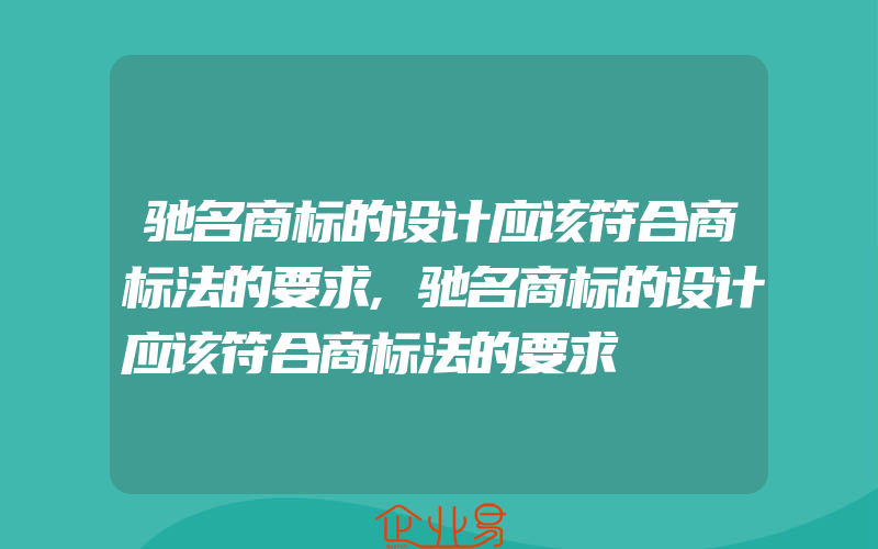 驰名商标的设计应该符合商标法的要求,驰名商标的设计应该符合商标法的要求