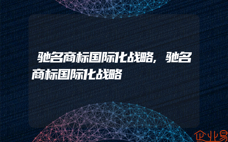 驰名商标国际化战略,驰名商标国际化战略