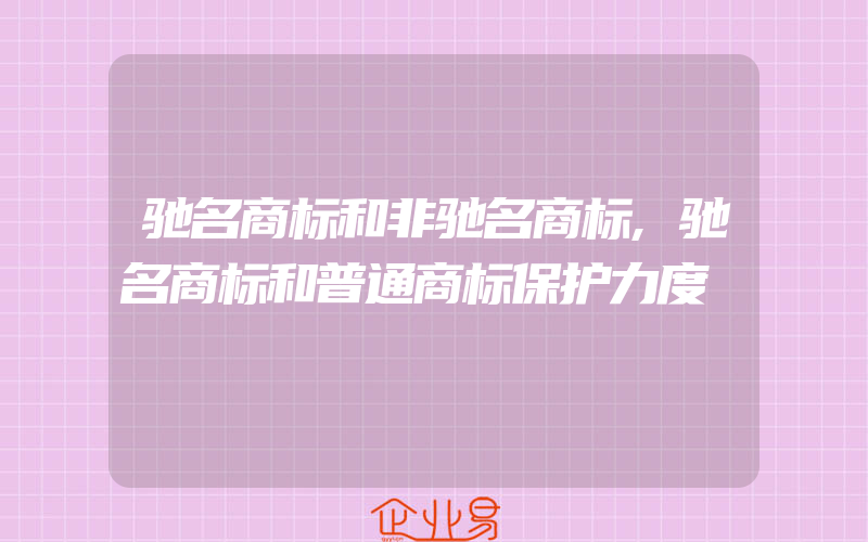 驰名商标和非驰名商标,驰名商标和普通商标保护力度