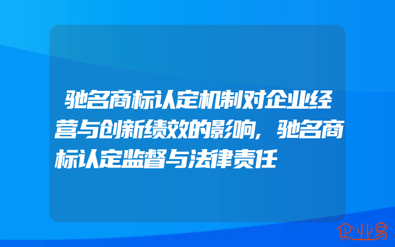 驰名商标认定机制对企业经营与创新绩效的影响,驰名商标认定监督与法律责任