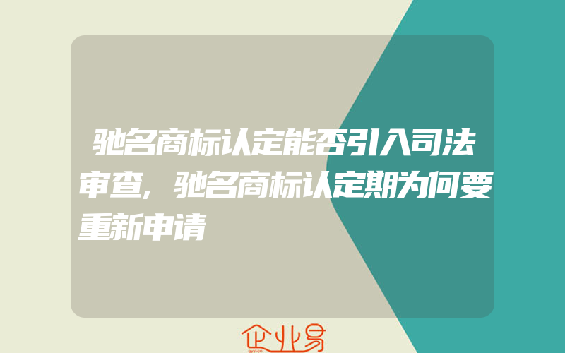 驰名商标认定能否引入司法审查,驰名商标认定期为何要重新申请