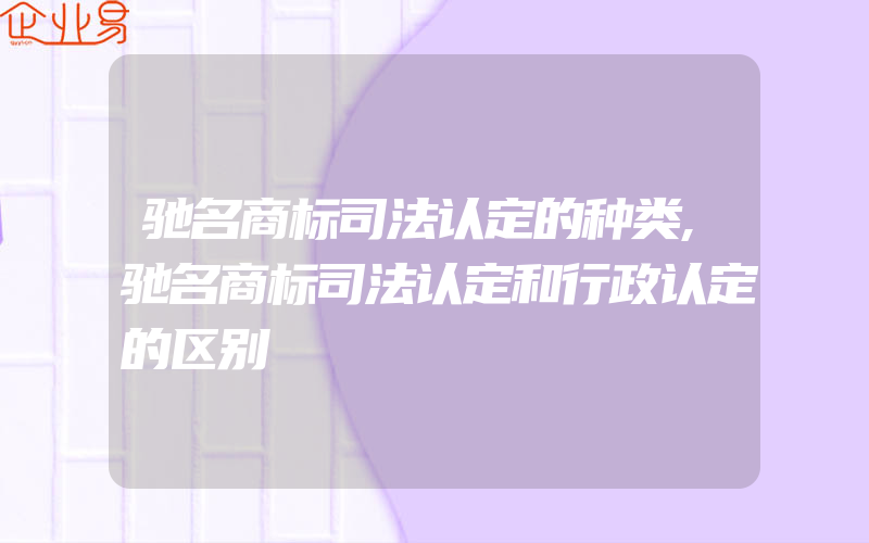 驰名商标司法认定的种类,驰名商标司法认定和行政认定的区别