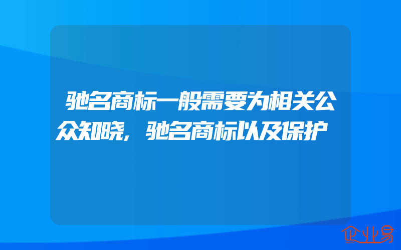 驰名商标一般需要为相关公众知晓,驰名商标以及保护