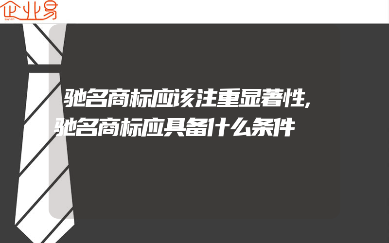 驰名商标应该注重显著性,驰名商标应具备什么条件