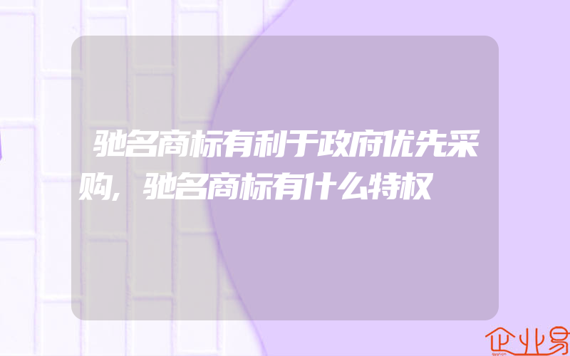 驰名商标有利于政府优先采购,驰名商标有什么特权