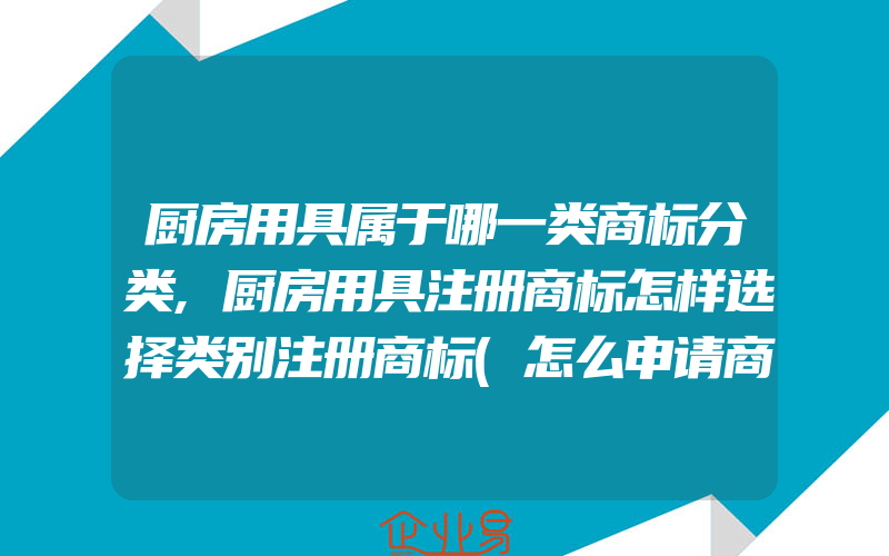 厨房用具属于哪一类商标分类,厨房用具注册商标怎样选择类别注册商标(怎么申请商标)