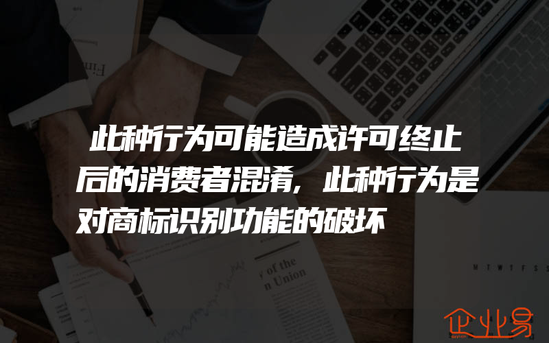 此种行为可能造成许可终止后的消费者混淆,此种行为是对商标识别功能的破坏