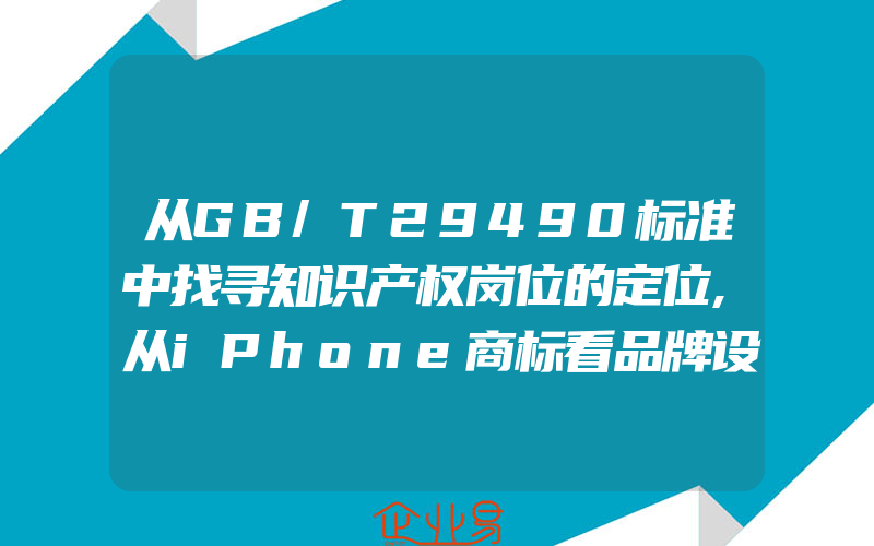 从GB/T29490标准中找寻知识产权岗位的定位,从iPhone商标看品牌设计