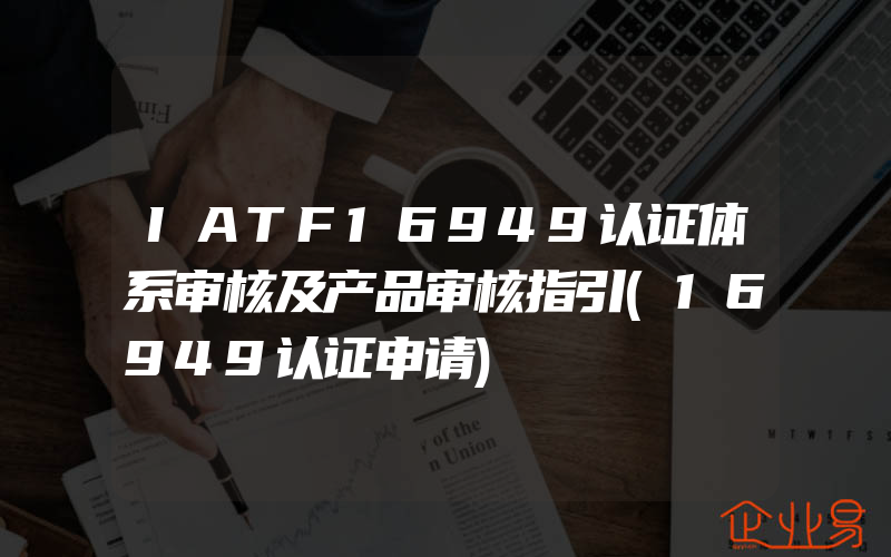 IATF16949认证体系审核及产品审核指引(16949认证申请)