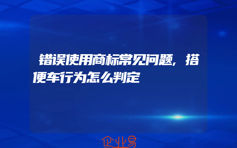 错误使用商标常见问题,搭便车行为怎么判定