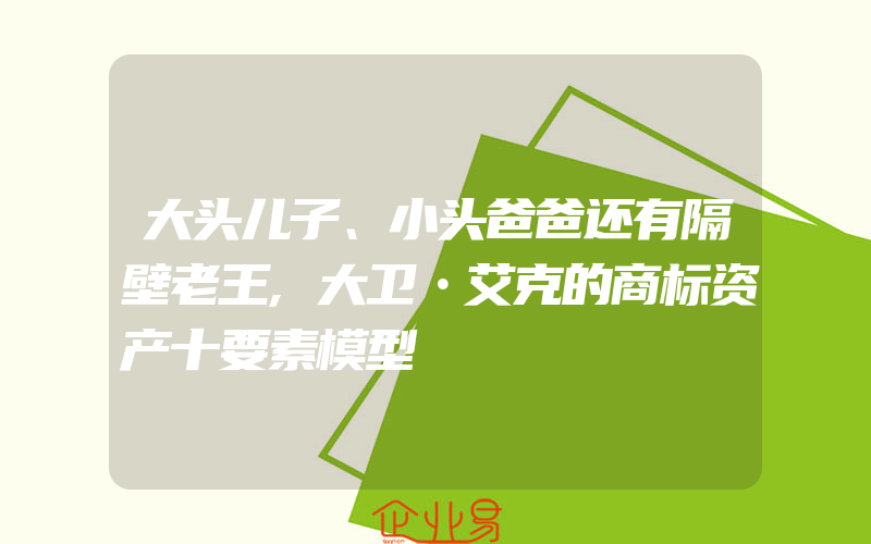 大头儿子、小头爸爸还有隔壁老王,大卫•艾克的商标资产十要素模型