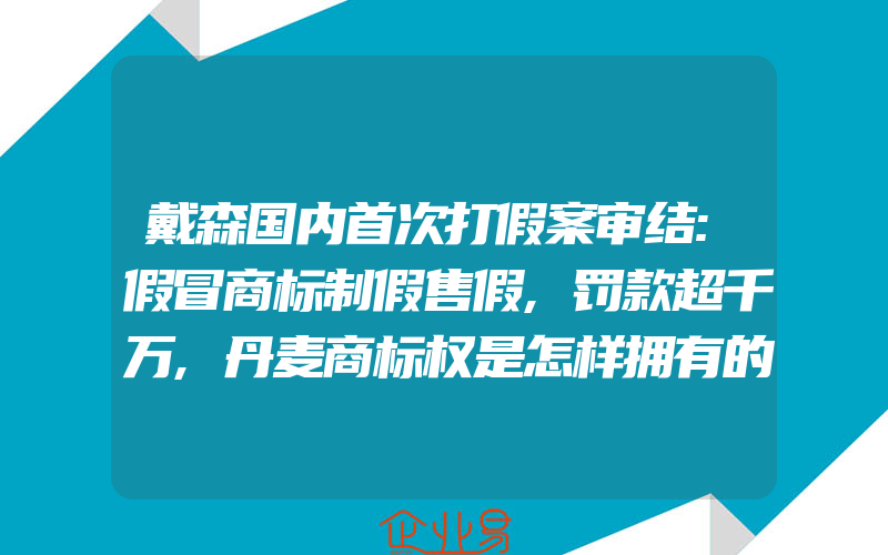 戴森国内首次打假案审结:假冒商标制假售假,罚款超千万,丹麦商标权是怎样拥有的