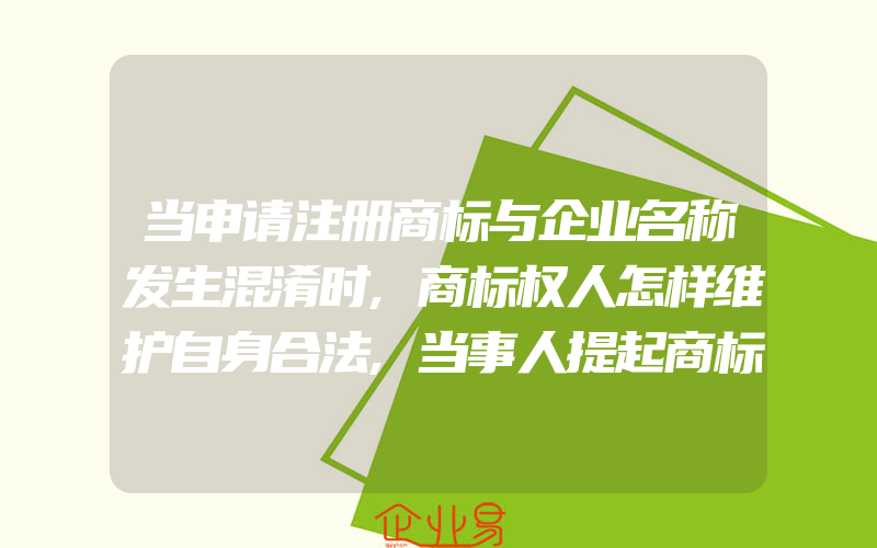 当申请注册商标与企业名称发生混淆时,商标权人怎样维护自身合法,当事人提起商标行政诉讼有何期限限制(怎么申请商标)