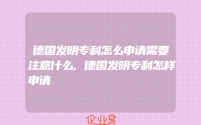 德国发明专利怎么申请需要注意什么,德国发明专利怎样申请