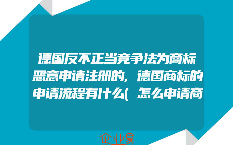 德国反不正当竞争法为商标恶意申请注册的,德国商标的申请流程有什么(怎么申请商标)